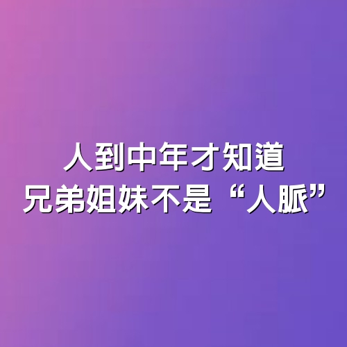 人到中年才知道，兄弟姐妹不是“人脈”