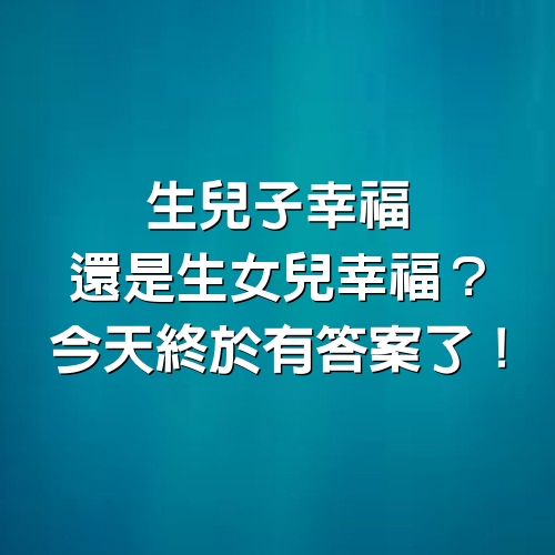 生兒子幸福還是生女兒幸福？今天終於有答案了