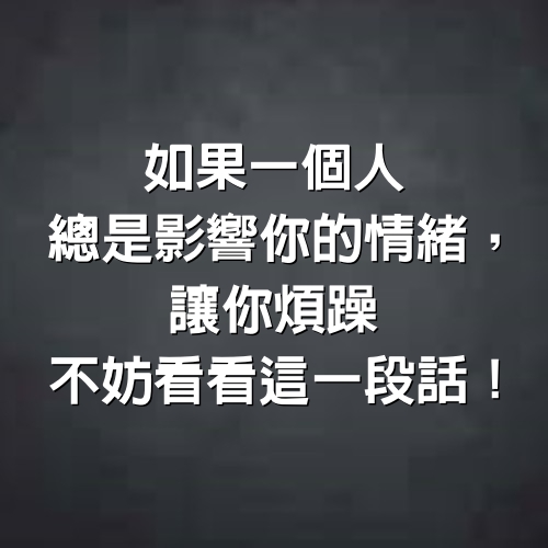 如果一個人總是影響你的情緒，讓你煩躁，不妨看看這一段話