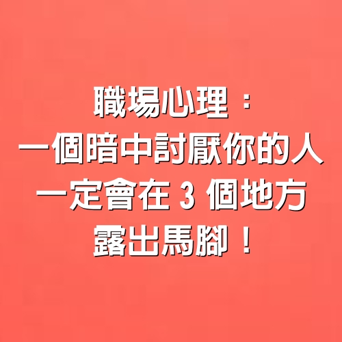 職場心理：一個暗中討厭你的人，一定會在3個地方露出馬腳！