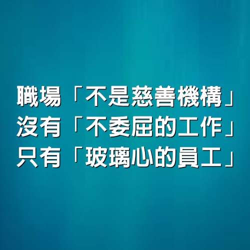 職場「不是慈善機構」，沒有「不委屈的工作」，只有「玻璃心的員工」！