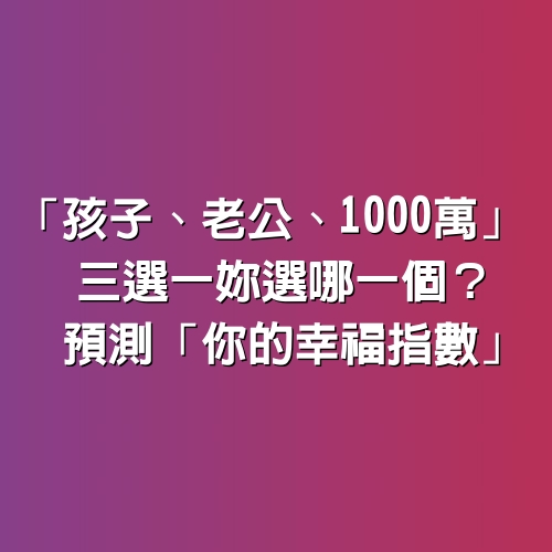 「孩子、老公、1000萬」 三選一　妳選哪一個？預測「你的幸福指數」太凖了