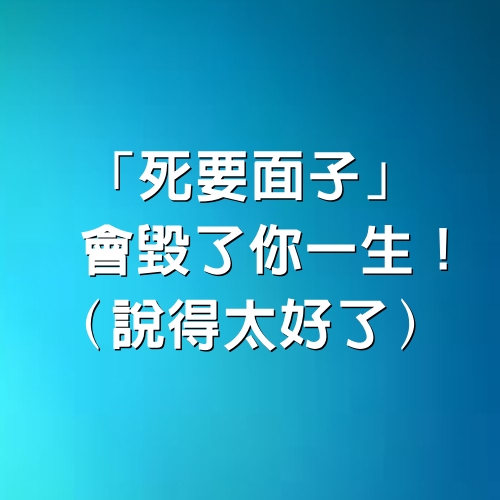 「死要面子」會毀了你一生！（說得太好了）