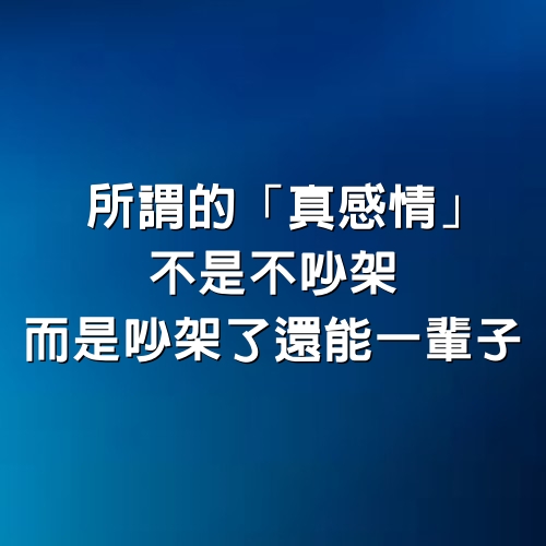 所謂的「真感情」，不是不吵架，而是吵架了還能「一輩子」！