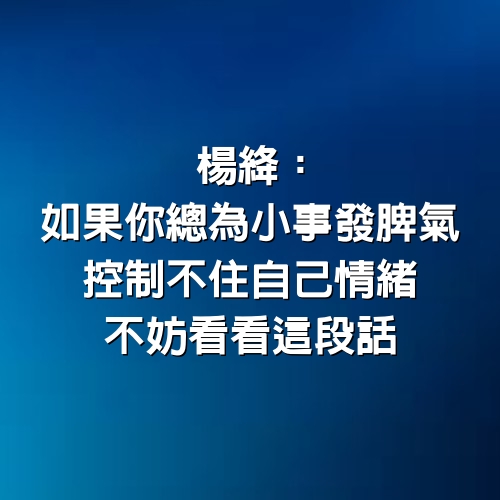 楊絳：如果你總為小事發脾氣，控制不住自己情緒，不妨看看這段話