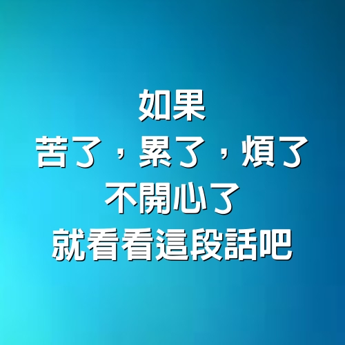 如果，苦了，累了，煩了，不開心了，就看看這段話吧