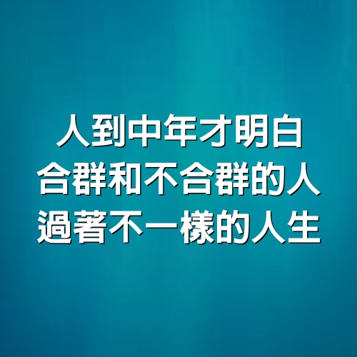 人到中年才明白，合群和不合群的人，過著不一樣的人生