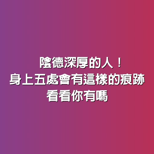 陰德深厚的人！身上5處「會有這樣的痕跡」看看你有嗎