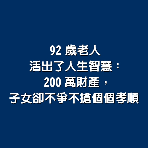 92歲老人活出了人生智慧：200萬財產，子女卻不爭不搶個個孝順