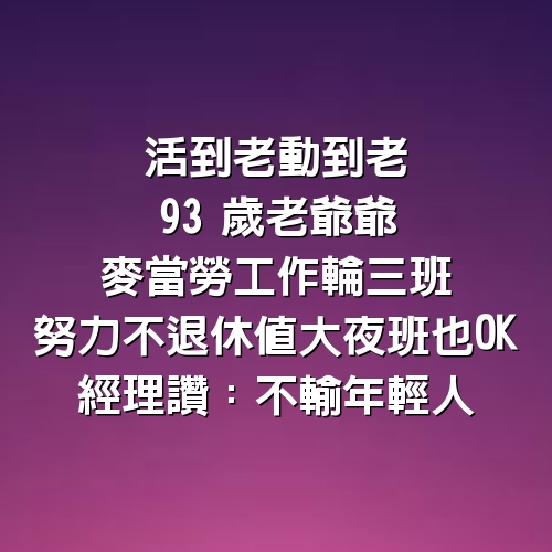 活到老動到老，93歲老爺爺麥當勞工作輪3班，努力不退休值大夜班也OK，經理讚：不輸年輕人