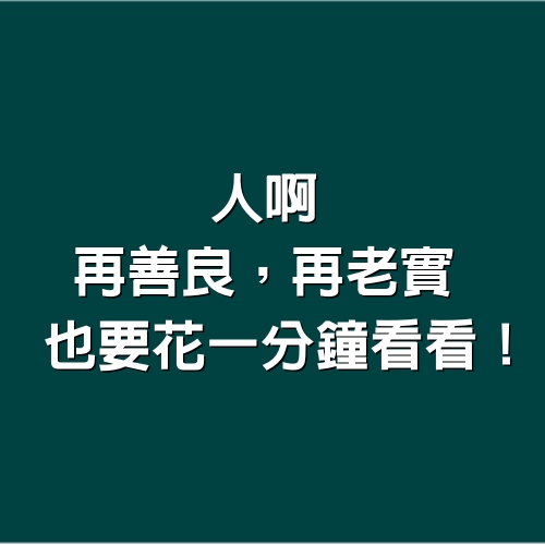 人啊，再善良，再老實，也要花一分鐘看看！