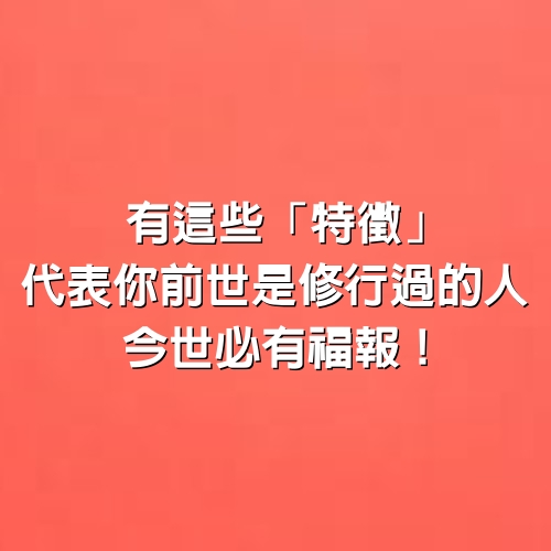 有這些「特徵」，代表你前世是修行過的人，今世必有福報！