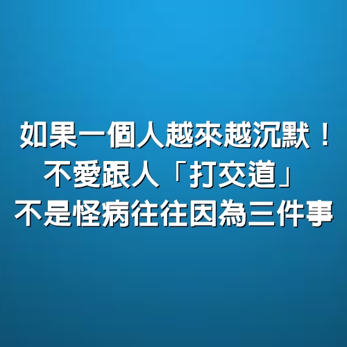 如果一個人越來越沉默！不愛跟人「打交道」不是怪病「往往因為3件事」