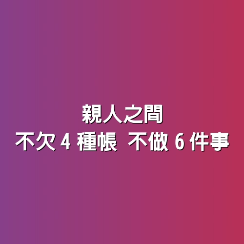 親人之間不欠4種帳、不做6件事！文很淺，道理很深！