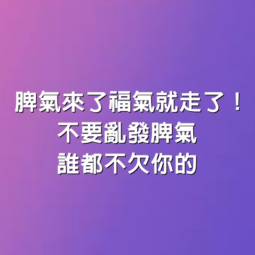 脾氣來了福氣就走了！不要亂發脾氣，誰都不欠你的！