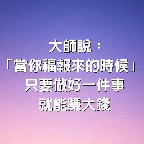 大師說：「當你福報來的時候」 只要做好一件事 就能賺大錢