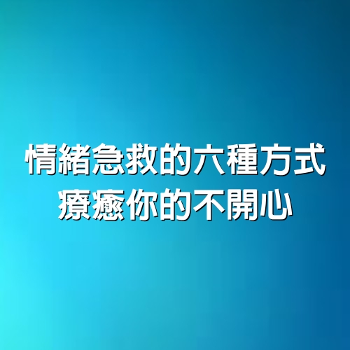 情緒急救的6種方式，療癒你的不開心