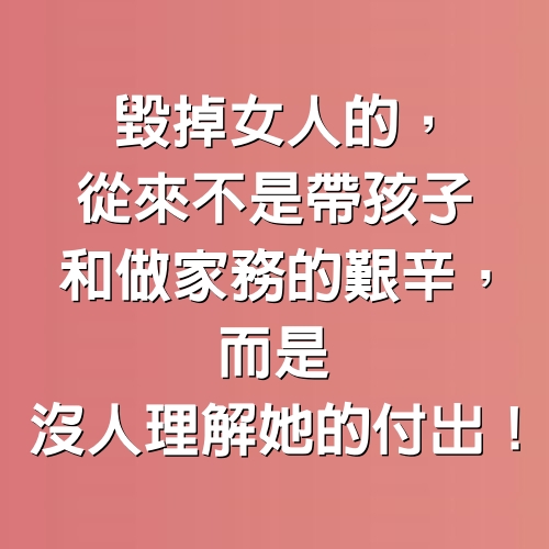 毀掉女人的，從來不是帶孩子和做家務的艱辛，而是沒人理解她的付出