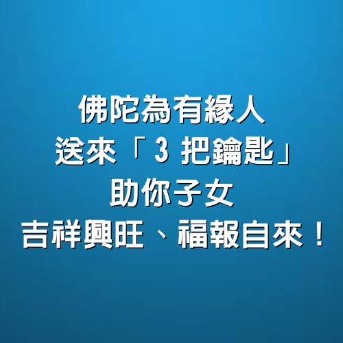 佛陀為有緣人送來「3把鑰匙」，助你子女吉祥興旺、福報自來！