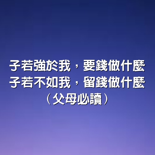 子若強於我，要錢做什麼；子若不如我，留錢做什麼（父母必讀）