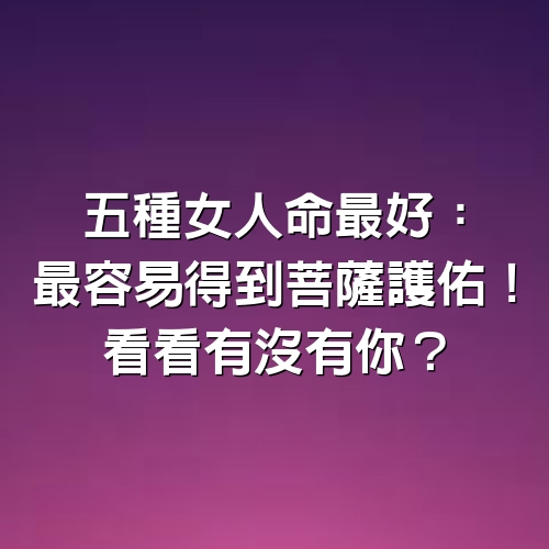 5種女人命最好：最容易得到菩薩護佑！看看有沒有你？