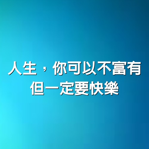 人生，你可以不富有，但一定要快樂