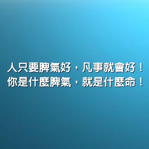 人只要脾氣好，凡事就會好！你是什麼脾氣，就是什麼命！