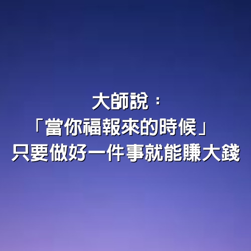 大師說：「當你福報來的時候」 只要做好一件事 就能賺大錢