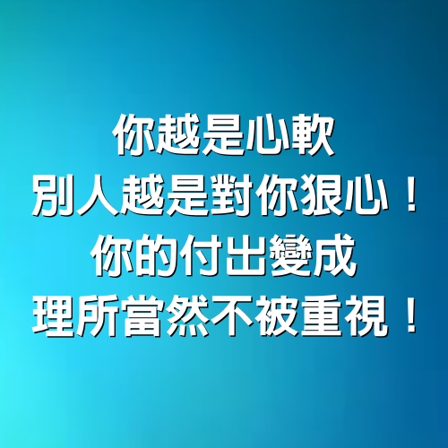 你越是心軟，別人越是對你狠心！你的付出變成「理所當然」不被重視！