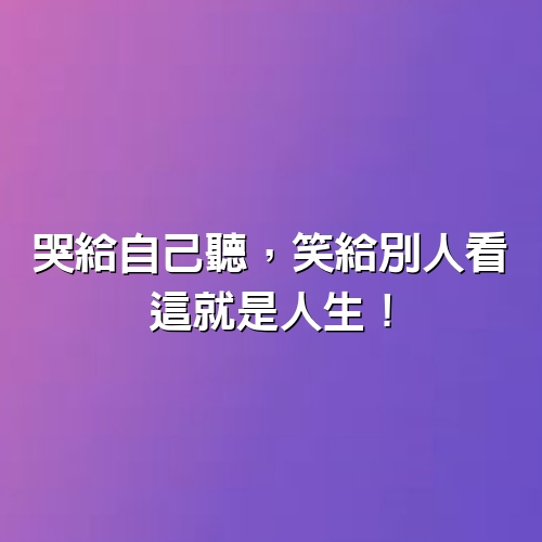 哭給自己聽，笑給別人看，這就是人生！