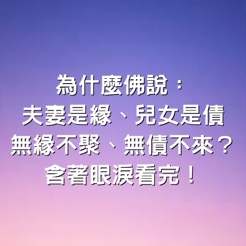 為什麼佛說夫妻是緣、兒女是債，無緣不聚、無債不來？含著眼淚看完！