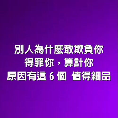 別人為什麼敢欺負你，得罪你，算計你，原因有這6個，值得細品！