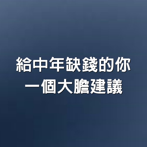 給中年缺錢的你，一個大膽建議