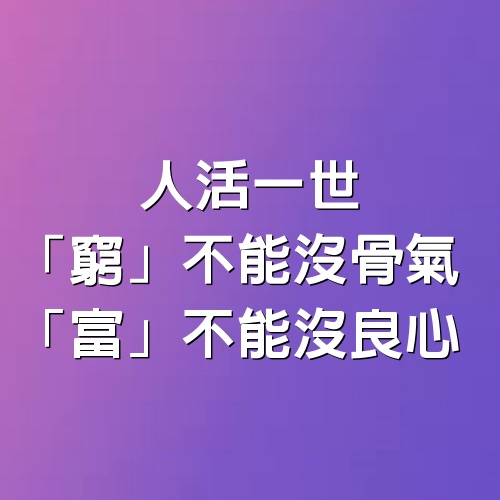 人活一世，「窮」不能沒骨氣，「富」不能沒良心