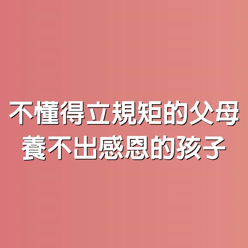 不懂得立規矩的父母，養不出感恩的孩子