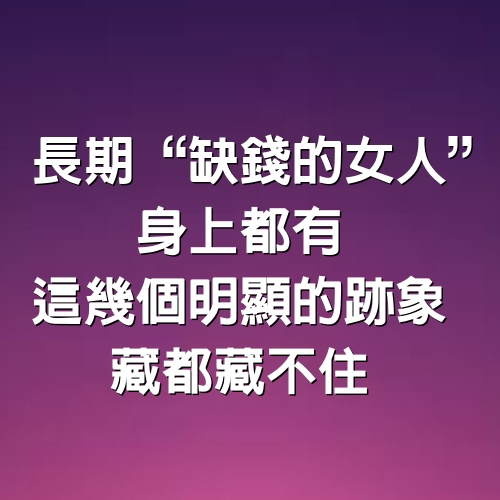 長期“缺錢的女人”，身上都有這幾個明顯的跡象，藏都藏不住