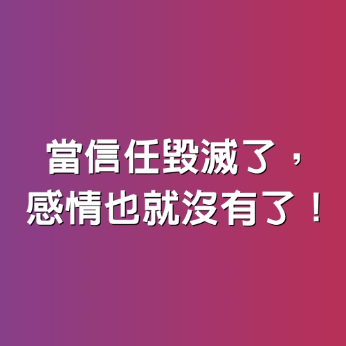 當信任毀滅了，感情也就沒有了！