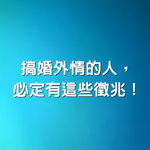 搞「婚外情」的人，必定有這些徵兆！