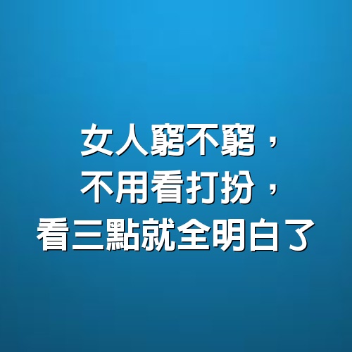 女人窮不窮，不用看打扮，看三點就全明白了