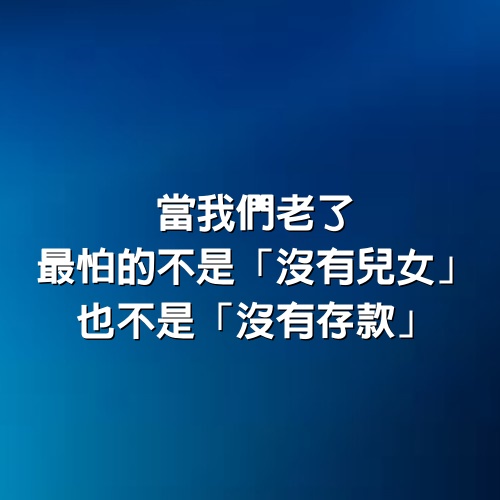 當我們老了，最怕的不是「沒有兒女」，也不是「沒有存款」