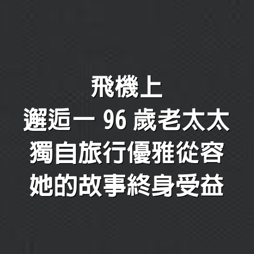 飛機上邂逅一96歲老太太，獨自旅行優雅從容，她的故事終身受益