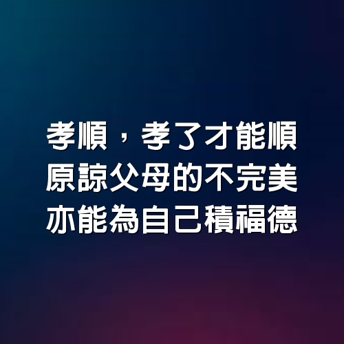 孝順，孝了才能順：原諒父母的不完美，亦能為自己積福德