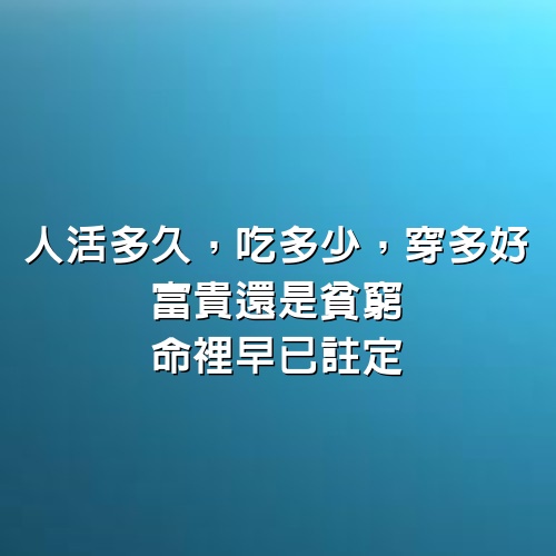 人活多久，吃多少，穿多好，富貴還是貧窮，命裡早已註定