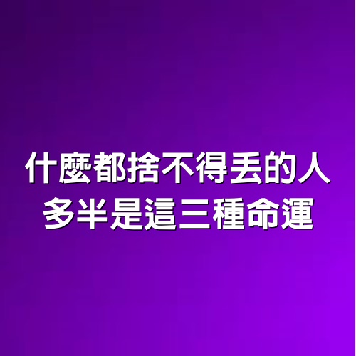 什麼都捨不得丟的人，多半是這三種命運