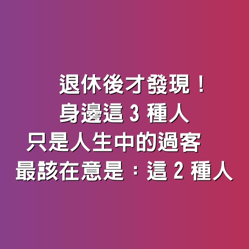 退休後才發現！身邊「這3種人」只是人生中的過客　最該在意是：這2種人