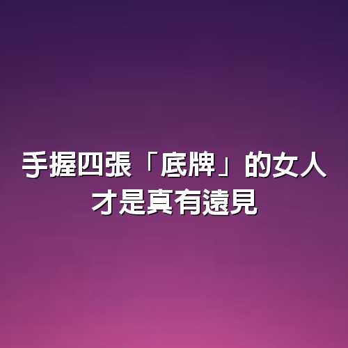 手握四張「底牌」的女人，才是真有遠見