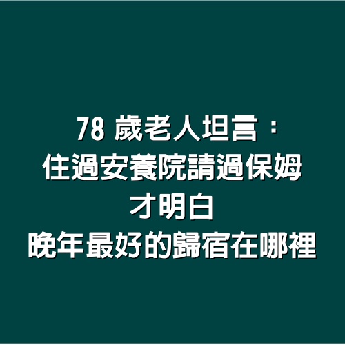 78歲老人坦言：住過安養院請過保姆，才明白晚年最好的歸宿在哪裡