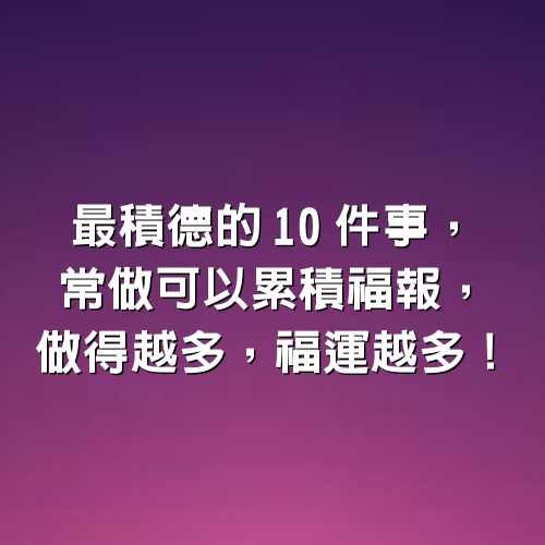 最積德的10件事，常做可以累積福報，做得越多，福運越多！