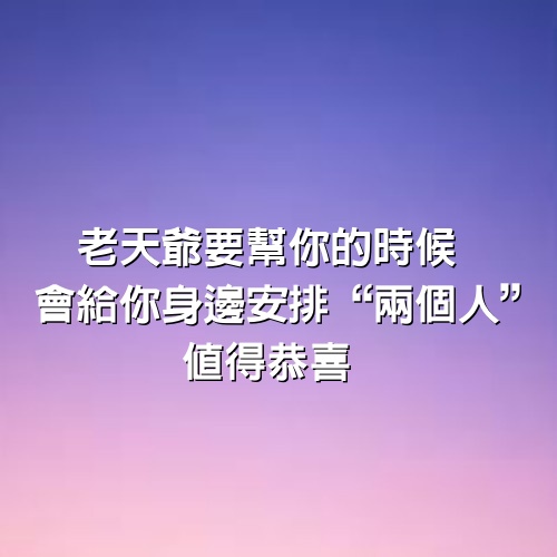 老天爺要幫你的時候，會給你身邊安排“兩個人”，值得恭喜