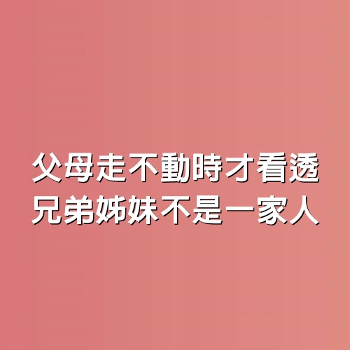 父母走不動時才看透，兄弟姊妹不是一家人